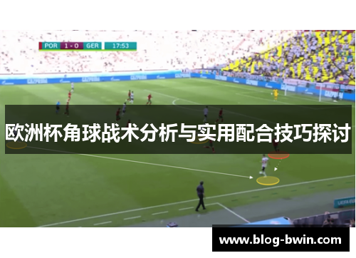 欧洲杯角球战术分析与实用配合技巧探讨