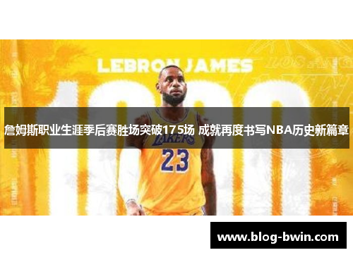 詹姆斯职业生涯季后赛胜场突破175场 成就再度书写NBA历史新篇章
