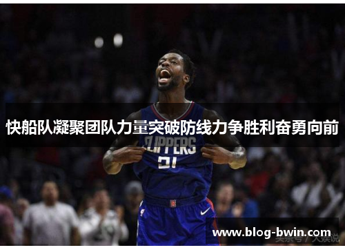 快船队凝聚团队力量突破防线力争胜利奋勇向前