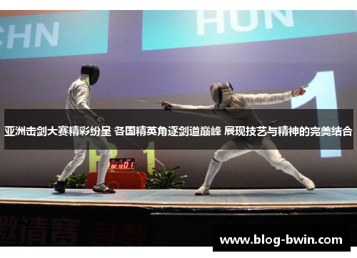 亚洲击剑大赛精彩纷呈 各国精英角逐剑道巅峰 展现技艺与精神的完美结合