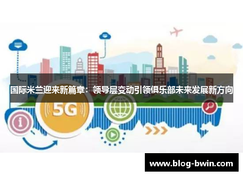 国际米兰迎来新篇章：领导层变动引领俱乐部未来发展新方向