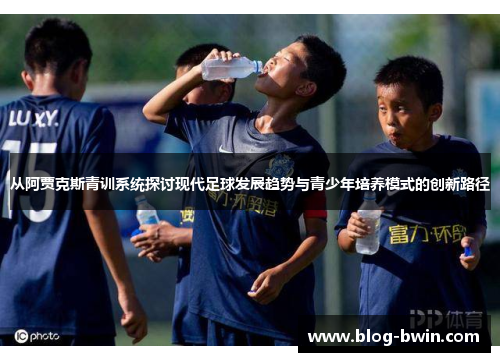 从阿贾克斯青训系统探讨现代足球发展趋势与青少年培养模式的创新路径