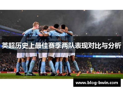 英超历史上最佳赛季两队表现对比与分析