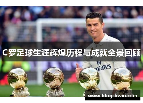 C罗足球生涯辉煌历程与成就全景回顾
