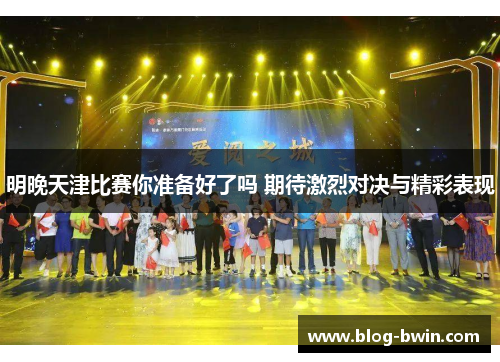 明晚天津比赛你准备好了吗 期待激烈对决与精彩表现