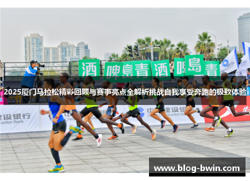 2025厦门马拉松精彩回顾与赛事亮点全解析挑战自我享受奔跑的极致体验