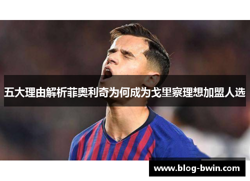 五大理由解析菲奥利奇为何成为戈里察理想加盟人选