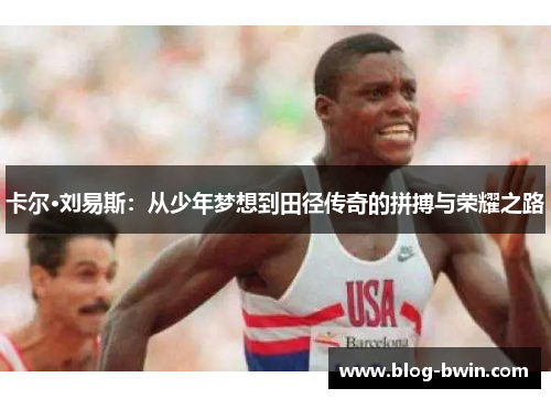卡尔·刘易斯：从少年梦想到田径传奇的拼搏与荣耀之路