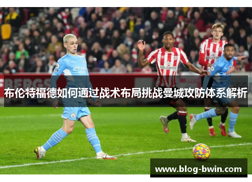 布伦特福德如何通过战术布局挑战曼城攻防体系解析