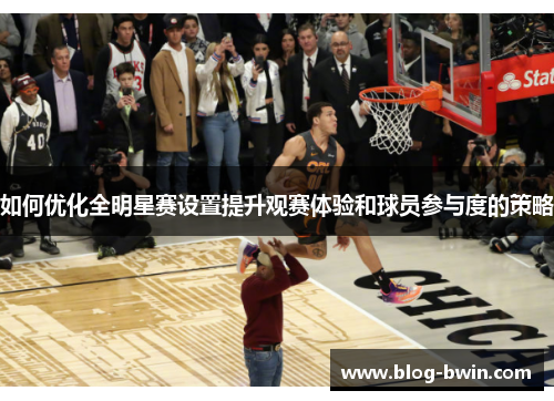 如何优化全明星赛设置提升观赛体验和球员参与度的策略