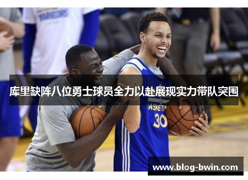 库里缺阵八位勇士球员全力以赴展现实力带队突围