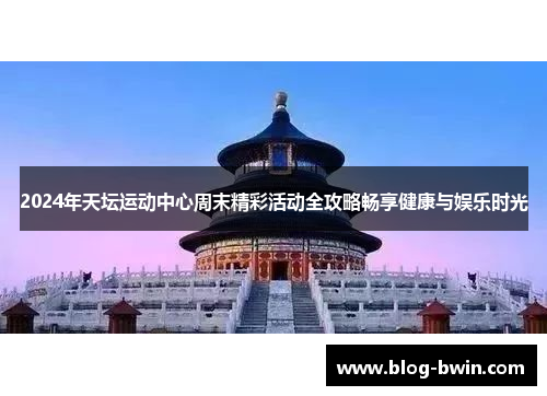 2024年天坛运动中心周末精彩活动全攻略畅享健康与娱乐时光