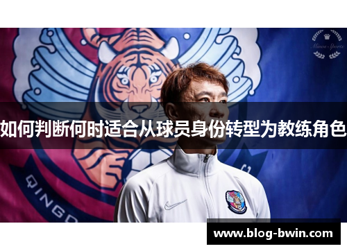 如何判断何时适合从球员身份转型为教练角色