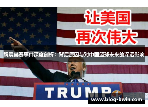魏震禁赛事件深度剖析：背后原因与对中国篮球未来的深远影响
