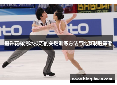 提升花样滑冰技巧的关键训练方法与比赛制胜策略