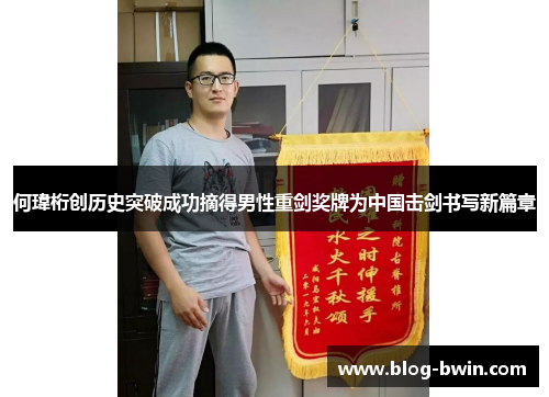 何瑋桁创历史突破成功摘得男性重剑奖牌为中国击剑书写新篇章