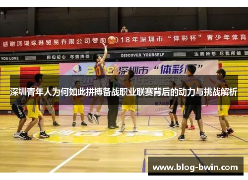 深圳青年人为何如此拼搏备战职业联赛背后的动力与挑战解析