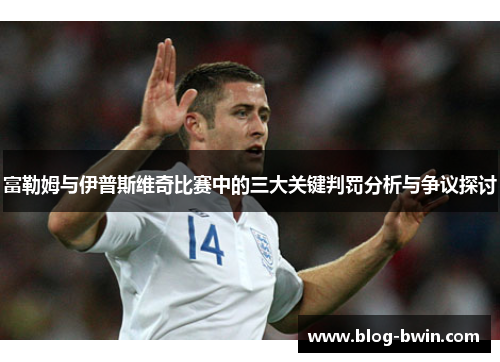 富勒姆与伊普斯维奇比赛中的三大关键判罚分析与争议探讨
