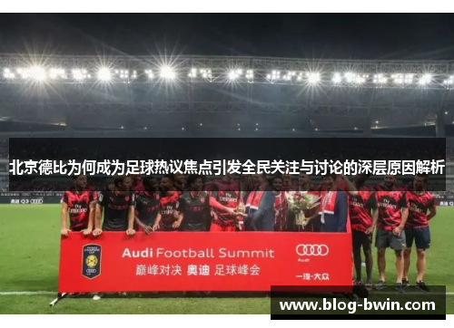 北京德比为何成为足球热议焦点引发全民关注与讨论的深层原因解析