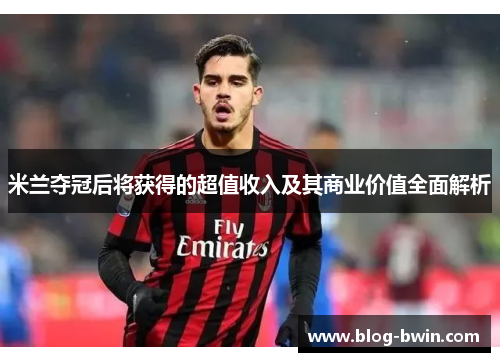米兰夺冠后将获得的超值收入及其商业价值全面解析