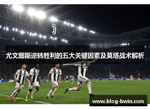尤文图斯逆转胜利的五大关键因素及莫塔战术解析