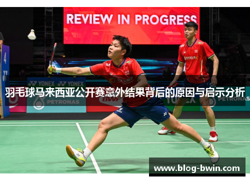 羽毛球马来西亚公开赛意外结果背后的原因与启示分析