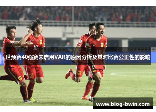 世预赛40强赛未启用VAR的原因分析及其对比赛公正性的影响