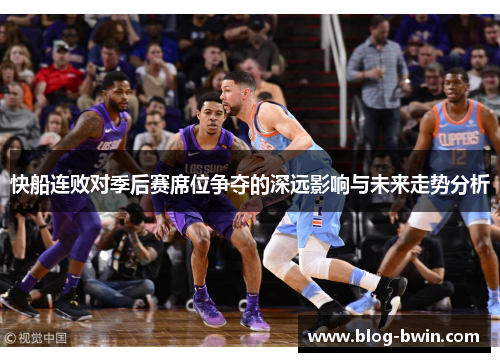 快船连败对季后赛席位争夺的深远影响与未来走势分析