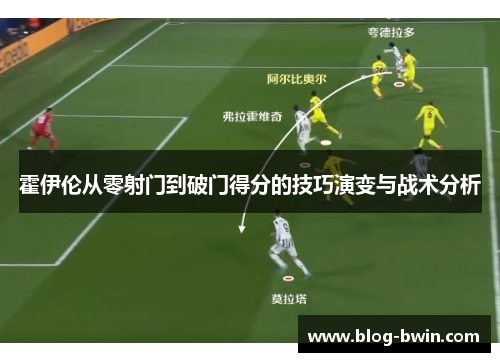 霍伊伦从零射门到破门得分的技巧演变与战术分析