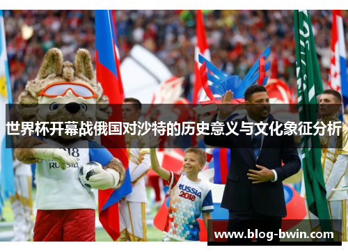 世界杯开幕战俄国对沙特的历史意义与文化象征分析