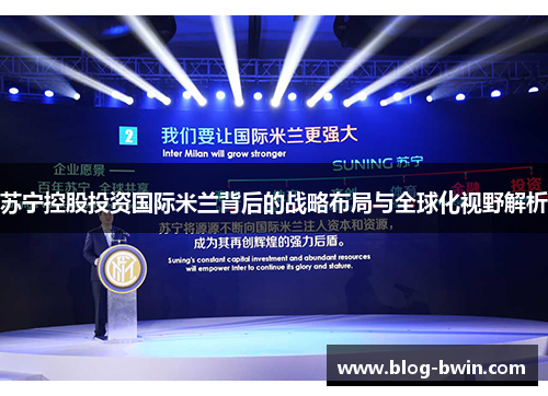 苏宁控股投资国际米兰背后的战略布局与全球化视野解析