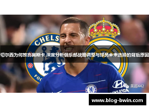 切尔西为何放弃奥斯卡 深度分析俱乐部战略调整与球员未来选择的背后原因