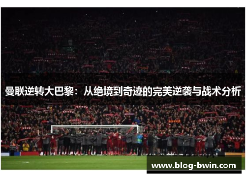 曼联逆转大巴黎：从绝境到奇迹的完美逆袭与战术分析