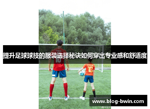 提升足球球技的服装选择秘诀如何穿出专业感和舒适度