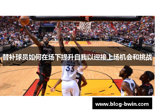 替补球员如何在场下提升自我以迎接上场机会和挑战