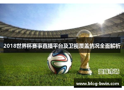 2018世界杯赛事直播平台及卫视覆盖情况全面解析