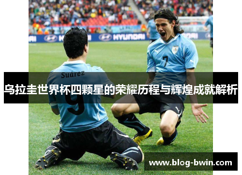 乌拉圭世界杯四颗星的荣耀历程与辉煌成就解析