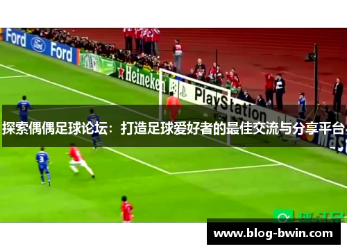 探索偶偶足球论坛：打造足球爱好者的最佳交流与分享平台