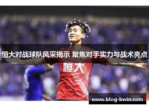 恒大对战球队风采揭示 聚焦对手实力与战术亮点
