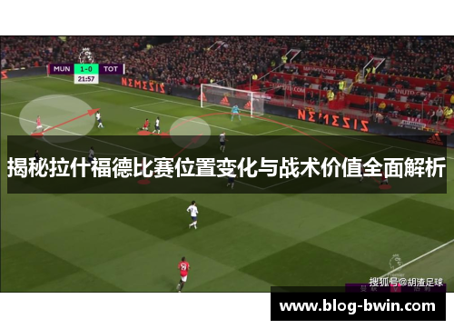 揭秘拉什福德比赛位置变化与战术价值全面解析