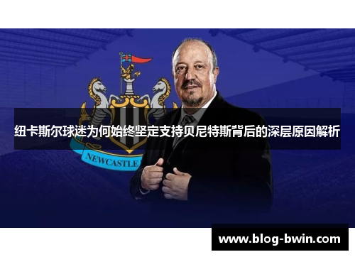 纽卡斯尔球迷为何始终坚定支持贝尼特斯背后的深层原因解析