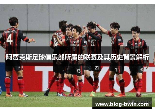 阿贾克斯足球俱乐部所属的联赛及其历史背景解析