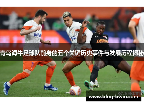 青岛海牛足球队前身的五个关键历史事件与发展历程揭秘