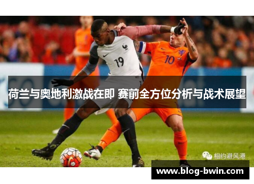 荷兰与奥地利激战在即 赛前全方位分析与战术展望