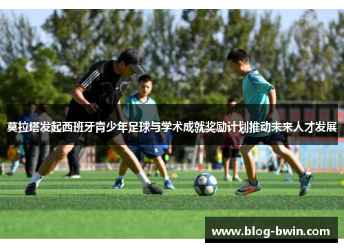 莫拉塔发起西班牙青少年足球与学术成就奖励计划推动未来人才发展