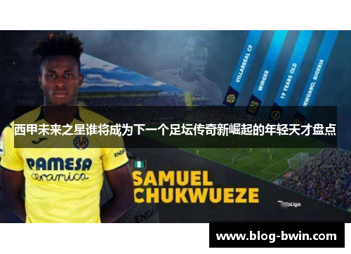 西甲未来之星谁将成为下一个足坛传奇新崛起的年轻天才盘点